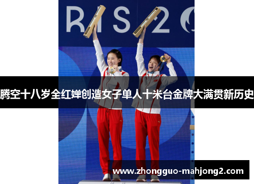 腾空十八岁全红婵创造女子单人十米台金牌大满贯新历史 腾空十八岁全红婵创造女子单人十米台金牌大满贯新历史
