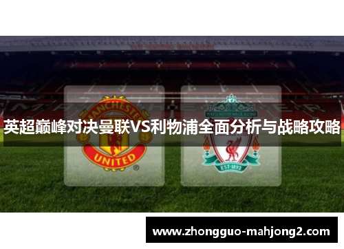 英超巅峰对决曼联VS利物浦全面分析与战略攻略 英超巅峰对决曼联VS利物浦全面分析与战略攻略