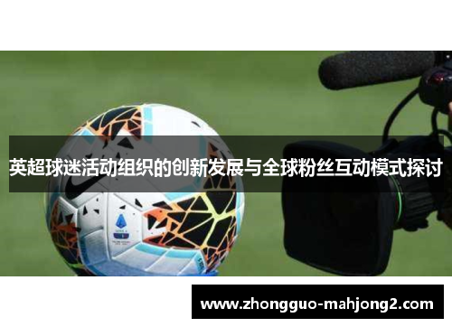 英超球迷活动组织的创新发展与全球粉丝互动模式探讨