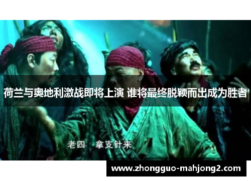 荷兰与奥地利激战即将上演 谁将最终脱颖而出成为胜者