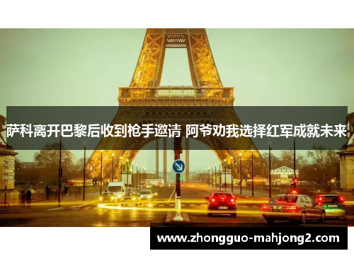 萨科离开巴黎后收到枪手邀请 阿爷劝我选择红军成就未来