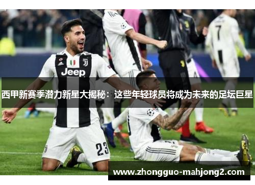 西甲新赛季潜力新星大揭秘:这些年轻球员将成为未来的足坛巨星 西甲新赛季潜力新星大揭秘:这些年轻球员将成为未来的足坛巨星