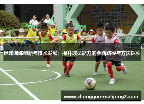 足球训练创新与技术发展：提升球员能力的全新路径与方法探索