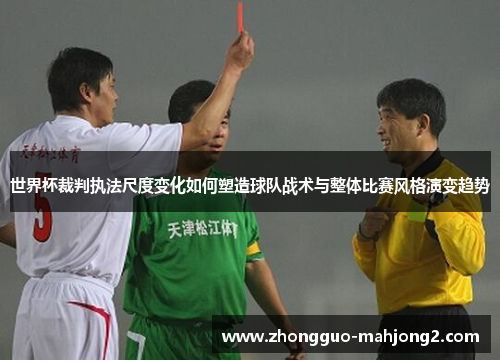 世界杯裁判执法尺度变化如何塑造球队战术与整体比赛风格演变趋势