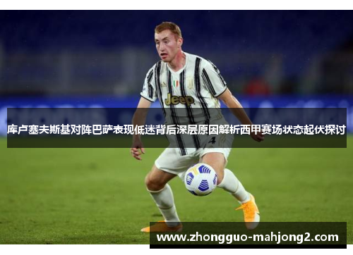 库卢塞夫斯基对阵巴萨表现低迷背后深层原因解析西甲赛场状态起伏探讨