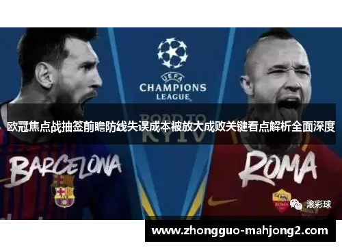 欧冠焦点战抽签前瞻防线失误成本被放大成败关键看点解析全面深度