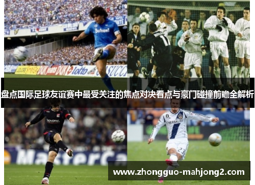 盘点国际足球友谊赛中最受关注的焦点对决看点与豪门碰撞前瞻全解析