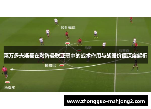 莱万多夫斯基在对阵曼联亚冠中的战术作用与战略价值深度解析