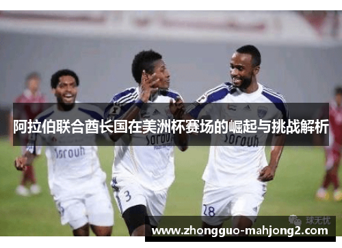 阿拉伯联合酋长国在美洲杯赛场的崛起与挑战解析