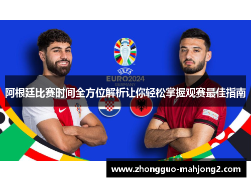 阿根廷比赛时间全方位解析让你轻松掌握观赛最佳指南