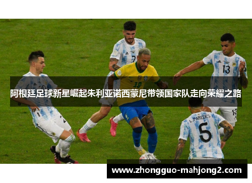 阿根廷足球新星崛起朱利亚诺西蒙尼带领国家队走向荣耀之路