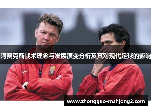 阿贾克斯战术理念与发展演变分析及其对现代足球的影响 阿贾克斯战术理念与发展演变分析及其对现代足球的影响