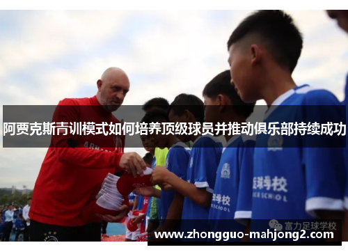 阿贾克斯青训模式如何培养顶级球员并推动俱乐部持续成功 阿贾克斯青训模式如何培养顶级球员并推动俱乐部持续成功