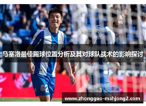 马塞洛最佳踢球位置分析及其对球队战术的影响探讨