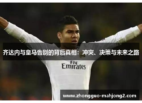 齐达内与皇马告别的背后真相：冲突、决策与未来之路