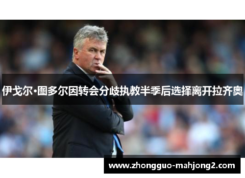 伊戈尔·图多尔因转会分歧执教半季后选择离开拉齐奥