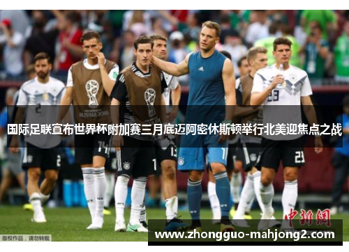 国际足联宣布世界杯附加赛三月底迈阿密休斯顿举行北美迎焦点之战