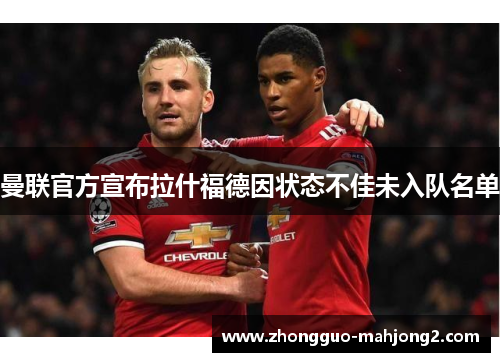 曼联官方宣布拉什福德因状态不佳未入队名单
