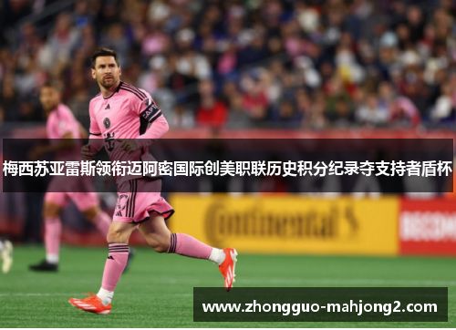 梅西苏亚雷斯领衔迈阿密国际创美职联历史积分纪录夺支持者盾杯