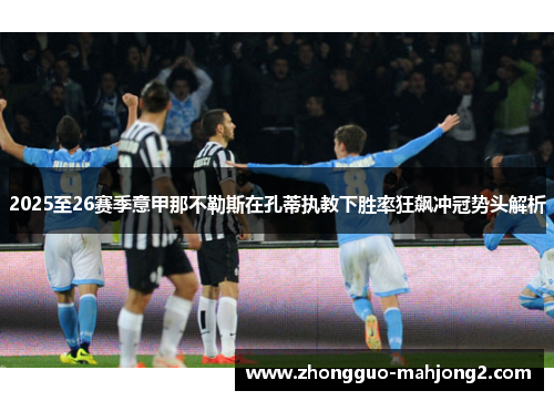 2025至26赛季意甲那不勒斯在孔蒂执教下胜率狂飙冲冠势头解析