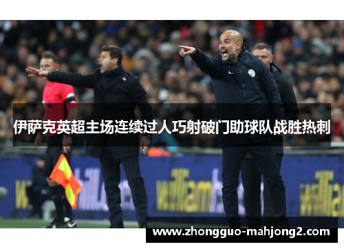 伊萨克英超主场连续过人巧射破门助球队战胜热刺