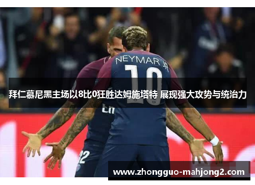 拜仁慕尼黑主场以8比0狂胜达姆施塔特 展现强大攻势与统治力