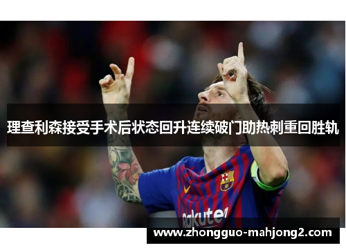理查利森接受手术后状态回升连续破门助热刺重回胜轨