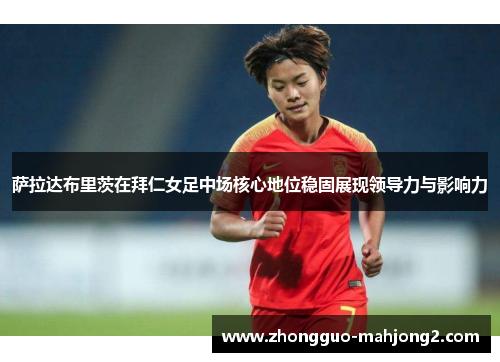 萨拉达布里茨在拜仁女足中场核心地位稳固展现领导力与影响力 萨拉达布里茨在拜仁女足中场核心地位稳固展现领导力与影响力