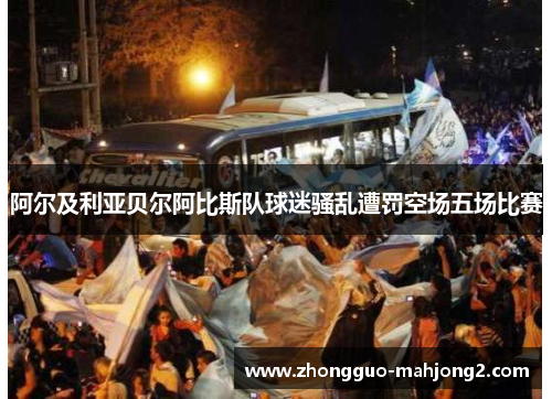 阿尔及利亚贝尔阿比斯队球迷骚乱遭罚空场五场比赛 阿尔及利亚贝尔阿比斯队球迷骚乱遭罚空场五场比赛