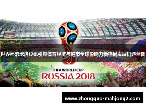 世界杯落地洛杉矶引爆体育经济与城市全球影响力新格局发展机遇蓝图