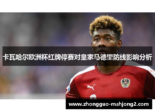 卡瓦哈尔欧洲杯红牌停赛对皇家马德里防线影响分析 卡瓦哈尔欧洲杯红牌停赛对皇家马德里防线影响分析