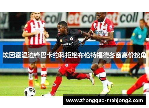 埃因霍温边锋巴卡约科拒绝布伦特福德冬窗高价挖角 埃因霍温边锋巴卡约科拒绝布伦特福德冬窗高价挖角