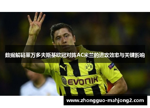 数据解码莱万多夫斯基欧冠对阵AC米兰的进攻效率与关键影响