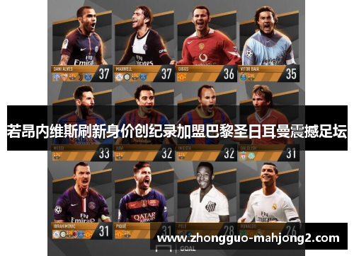 若昂内维斯刷新身价创纪录加盟巴黎圣日耳曼震撼足坛 若昂内维斯刷新身价创纪录加盟巴黎圣日耳曼震撼足坛